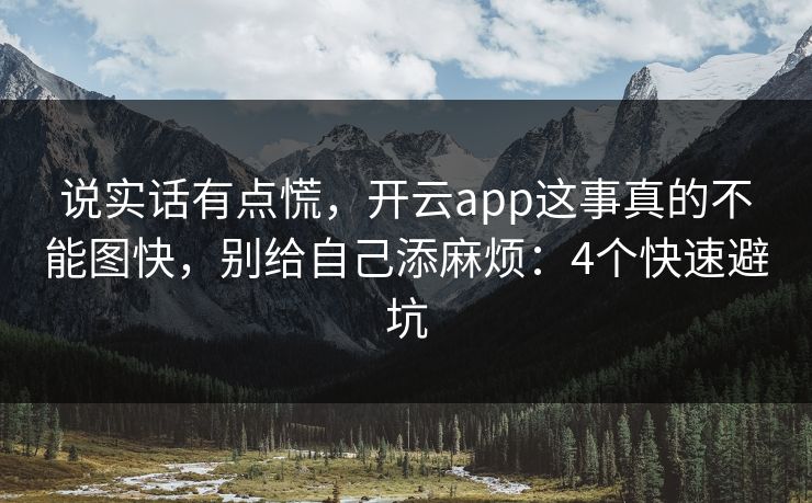 说实话有点慌，开云app这事真的不能图快，别给自己添麻烦：4个快速避坑