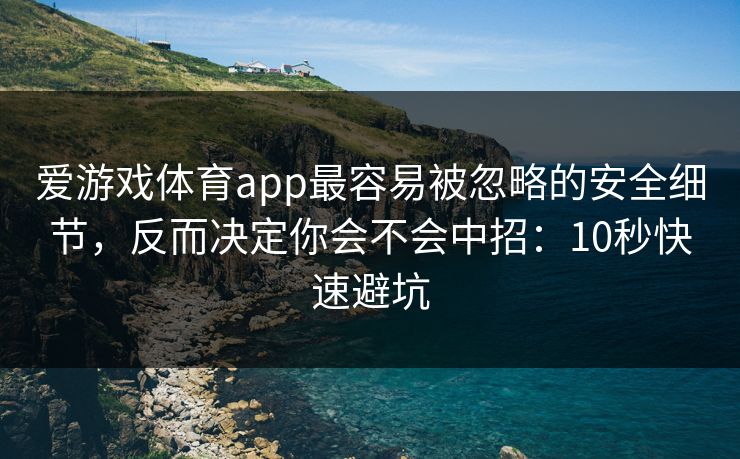 爱游戏体育app最容易被忽略的安全细节，反而决定你会不会中招：10秒快速避坑