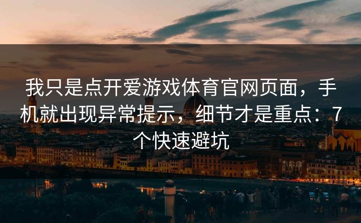 我只是点开爱游戏体育官网页面，手机就出现异常提示，细节才是重点：7个快速避坑