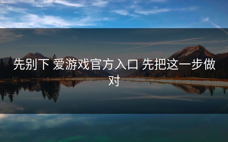先别下 爱游戏官方入口 先把这一步做对