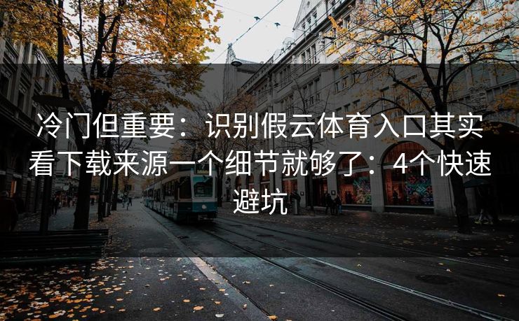 冷门但重要：识别假云体育入口其实看下载来源一个细节就够了：4个快速避坑
