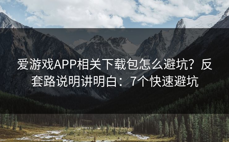爱游戏APP相关下载包怎么避坑？反套路说明讲明白：7个快速避坑