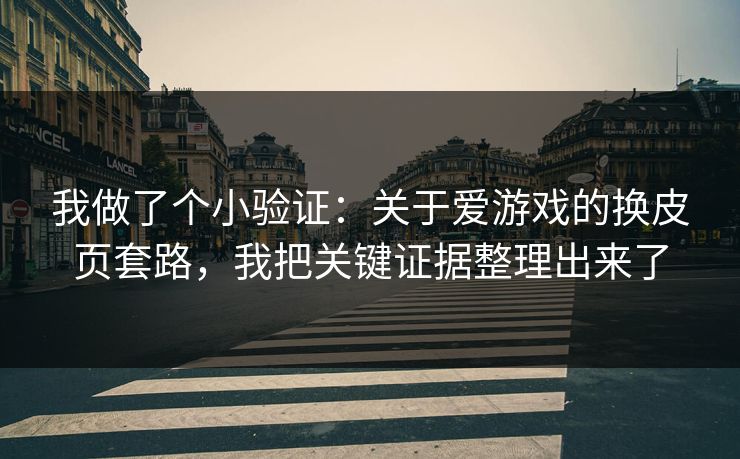 我做了个小验证：关于爱游戏的换皮页套路，我把关键证据整理出来了