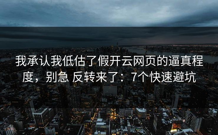 我承认我低估了假开云网页的逼真程度，别急 反转来了：7个快速避坑