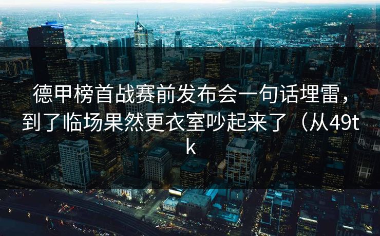 德甲榜首战赛前发布会一句话埋雷，到了临场果然更衣室吵起来了（从49tk