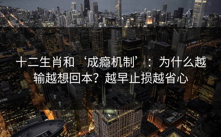 十二生肖和‘成瘾机制’：为什么越输越想回本？越早止损越省心