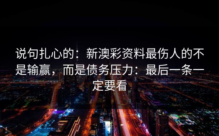 说句扎心的：新澳彩资料最伤人的不是输赢，而是债务压力：最后一条一定要看
