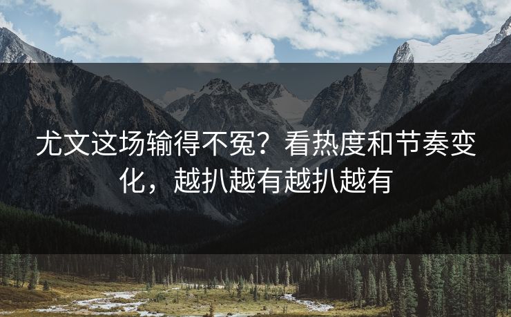 尤文这场输得不冤？看热度和节奏变化，越扒越有越扒越有